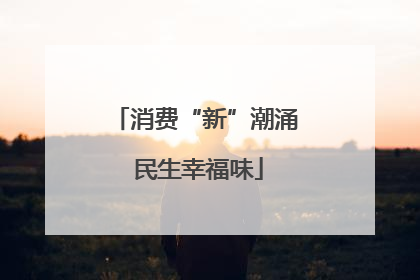 消费“新”潮涌 民生幸福味