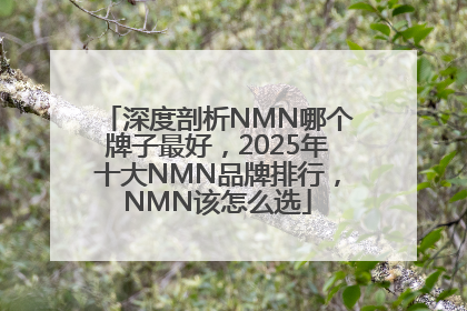 深度剖析NMN哪个牌子最好，2025年十大NMN品牌排行，NMN该怎么选