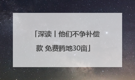 深读丨他们不争补偿款 免费腾地30亩