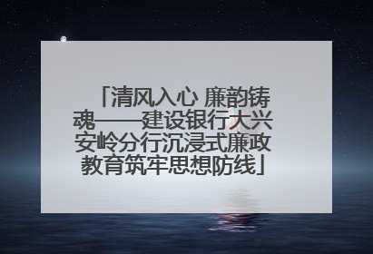 清风入心 廉韵铸魂——建设银行大兴安岭分行沉浸式廉政教育筑牢思想防线