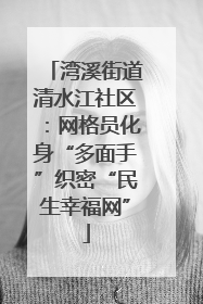 湾溪街道清水江社区：网格员化身“多面手”织密“民生幸福网”