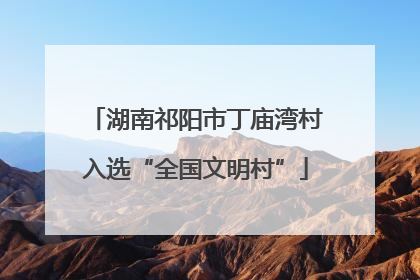 湖南祁阳市丁庙湾村入选“全国文明村”