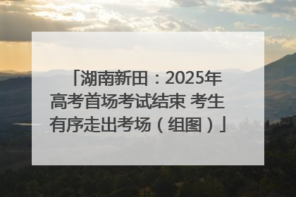 湖南新田：2025年高考首场考试结束 考生有序走出考场（组图）
