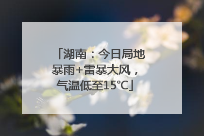 湖南：今日局地暴雨+雷暴大风，气温低至15℃