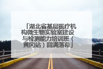 湖北省基层医疗机构微生物实验室建设与检测能力培训班（黄冈站）圆满落幕