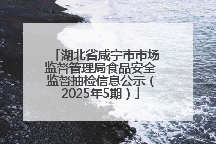 湖北省咸宁市市场监督管理局食品安全监督抽检信息公示（2025年5期）