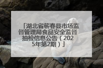 湖北省蕲春县市场监督管理局食品安全监督抽检信息公告（2025年第2期）