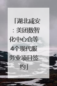 湖北咸安：美团数智化中心仓等4个现代服务业项目签约