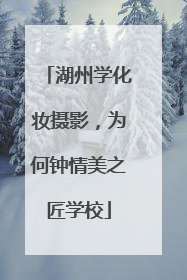 湖州学化妆摄影，为何钟情美之匠学校