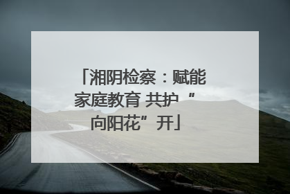 湘阴检察：赋能家庭教育 共护“向阳花”开