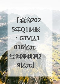 滴滴2025年Q1财报：GTV达1016亿元 经调净利润29亿元