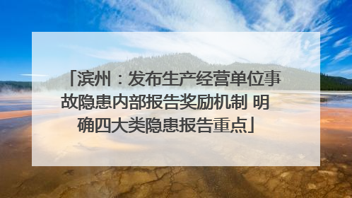 滨州：发布生产经营单位事故隐患内部报告奖励机制 明确四大类隐患报告重点