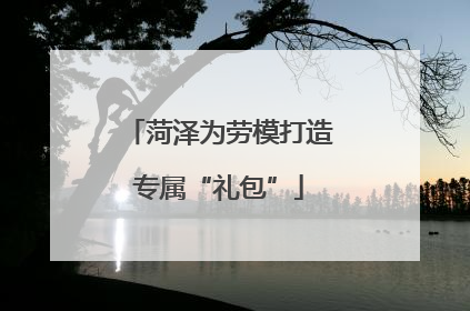 菏泽为劳模打造专属“礼包”