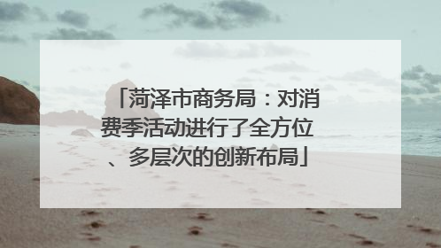 菏泽市商务局：对消费季活动进行了全方位、多层次的创新布局