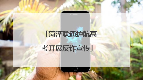 菏泽联通护航高考开展反诈宣传