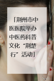 荆州市中医医院举办中医药科普文化“荆楚行”活动