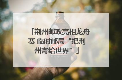 荆州邮政亮相龙舟赛 临时邮局“把荆州寄给世界”