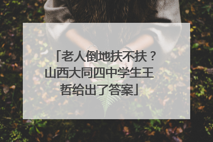 老人倒地扶不扶？山西大同四中学生王哲给出了答案