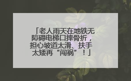 老人雨天在地铁无障碍电梯口摔骨折，担心坡道太滑、扶手太矮再“闯祸”！