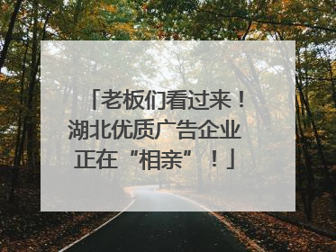 老板们看过来！湖北优质广告企业正在“相亲”！