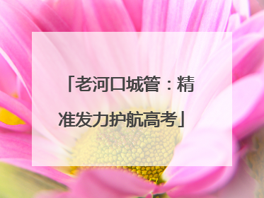 老河口城管：精准发力护航高考