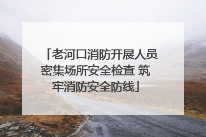 老河口消防开展人员密集场所安全检查 筑牢消防安全防线