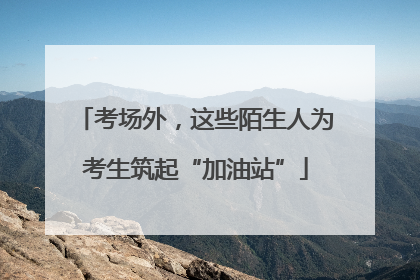考场外，这些陌生人为考生筑起“加油站”