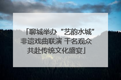 聊城举办“艺韵水城”非遗戏曲联演 千名观众共赴传统文化盛宴