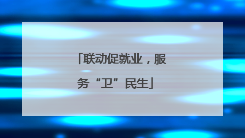 联动促就业，服务“卫”民生