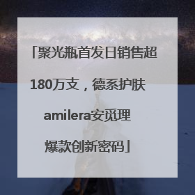 聚光瓶首发日销售超180万支，德系护肤amilera安觅理爆款创新密码