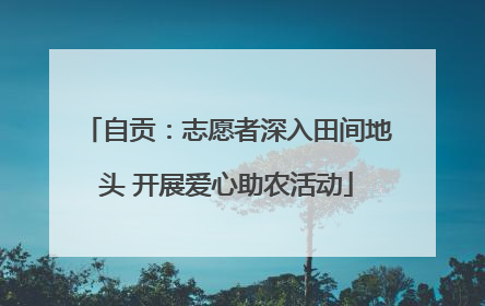 自贡：志愿者深入田间地头 开展爱心助农活动