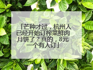 芒种才过，杭州人已经开始订榨菜鲜肉月饼了？真的，8元一个有人订