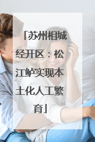 苏州相城经开区：松江鲈实现本土化人工繁育