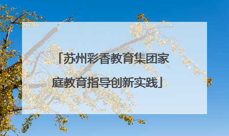 苏州彩香教育集团家庭教育指导创新实践