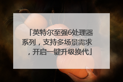英特尔至强6处理器系列，支持多场景需求，开启一键升级换代