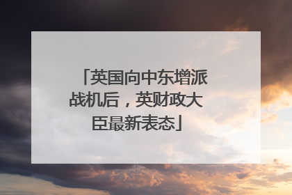 英国向中东增派战机后，英财政大臣最新表态