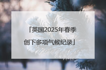 英国2025年春季创下多项气候纪录