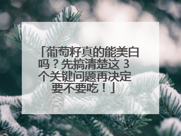 葡萄籽真的能美白吗？先搞清楚这 3 个关键问题再决定要不要吃！
