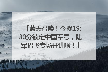 蓝天召唤！今晚19:30分锁定中国军号，陆军招飞专场开讲啦！