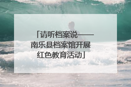 请听档案说——南乐县档案馆开展红色教育活动