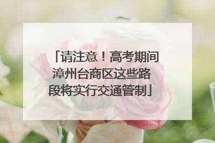 请注意！高考期间 漳州台商区这些路段将实行交通管制