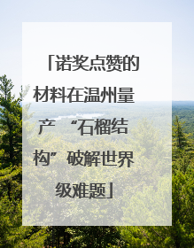 诺奖点赞的材料在温州量产 “石榴结构”破解世界级难题