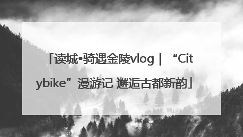 读城•骑遇金陵vlog｜“Citybike”漫游记 邂逅古都新韵
