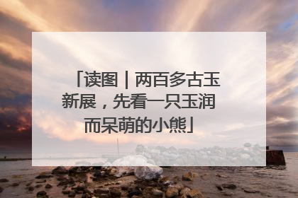 读图｜两百多古玉新展，先看一只玉润而呆萌的小熊