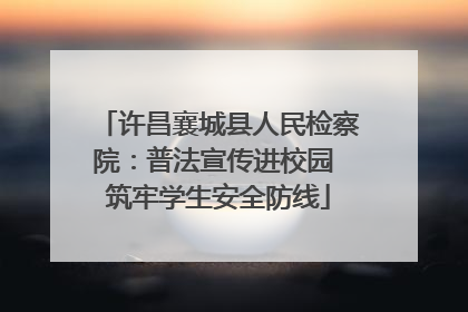 许昌襄城县人民检察院：普法宣传进校园 筑牢学生安全防线