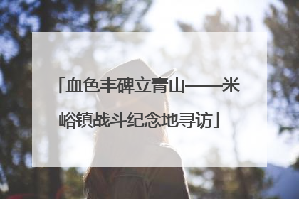 血色丰碑立青山——米峪镇战斗纪念地寻访