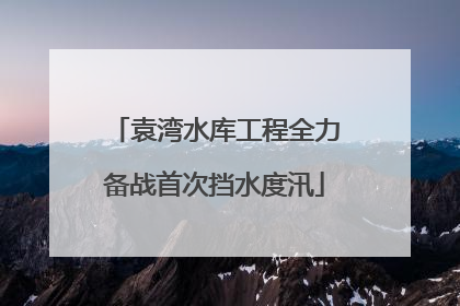 袁湾水库工程全力备战首次挡水度汛