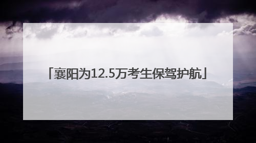 襄阳为12.5万考生保驾护航
