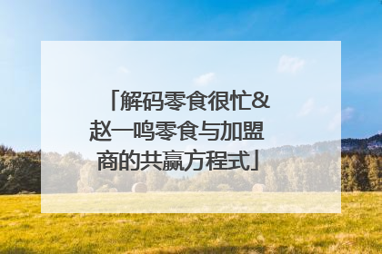 解码零食很忙&赵一鸣零食与加盟商的共赢方程式