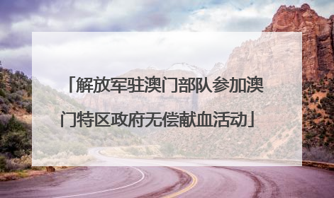解放军驻澳门部队参加澳门特区政府无偿献血活动